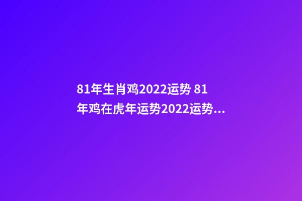 81年生肖鸡2022运势 81年鸡在虎年运势2022运势详解-第1张-观点-玄机派